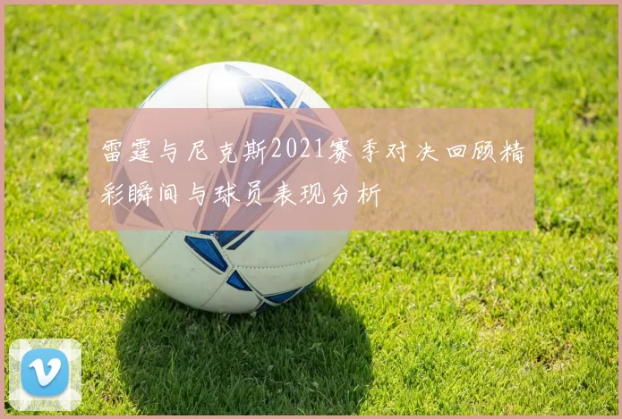 雷霆与尼克斯2021赛季对决回顾精彩瞬间与球员表现分析