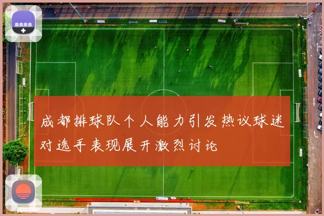 成都排球队个人能力引发热议球迷对选手表现展开激烈讨论