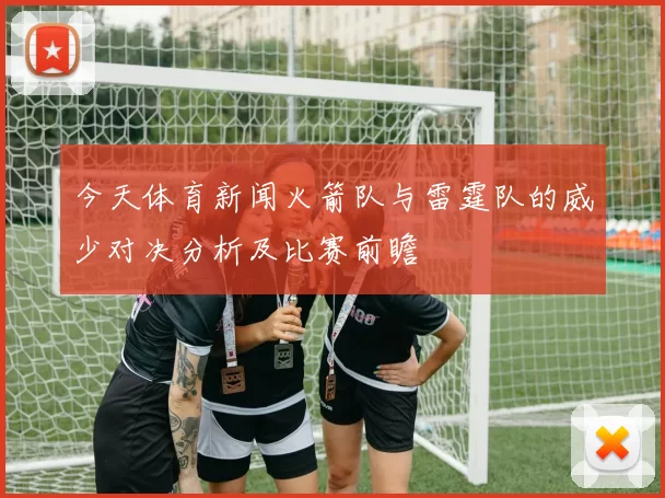 今天体育新闻火箭队与雷霆队的威少对决分析及比赛前瞻